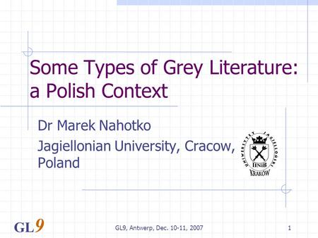 GL9, Antwerp, Dec. 10-11, 20071 Some Types of Grey Literature: a Polish Context Dr Marek Nahotko Jagiellonian University, Cracow, Poland GL 9.