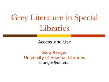 Grey Literature in Special Libraries Access and Use Sara Ranger University of Houston Libraries