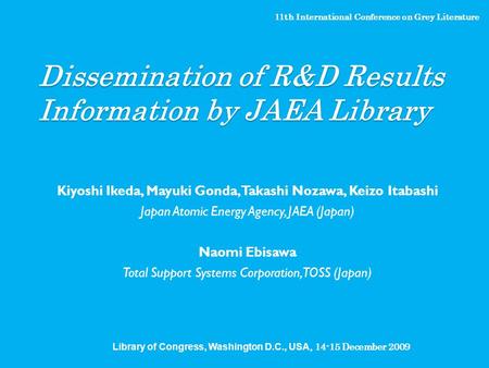 Dissemination of R&D Results Information by JAEA Library Kiyoshi Ikeda, Mayuki Gonda, Takashi Nozawa, Keizo Itabashi Japan Atomic Energy Agency, JAEA (Japan)