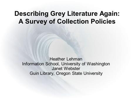 Describing Grey Literature Again: A Survey of Collection Policies Heather Lehman Information School, University of Washington Janet Webster Guin Library,