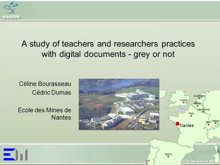 A study of teachers and researchers practices with digital documents - grey or not Céline Bourasseau Cédric Dumas Ecole des Mines de Nantes Nantes.