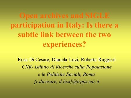 Open archives and SIGLE participation in Italy: Is there a subtle link between the two experiences? Rosa Di Cesare, Daniela Luzi, Roberta Ruggieri CNR-