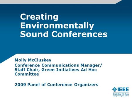 Creating Environmentally Sound Conferences Molly McCluskey Conference Communications Manager/ Staff Chair, Green Initiatives Ad Hoc Committee 2009 Panel.