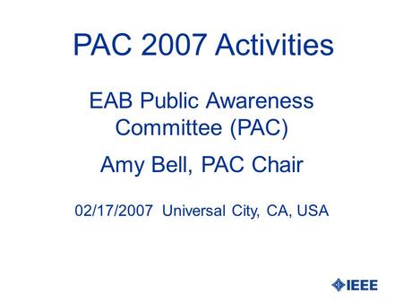 PAC 2007 Activities Amy Bell, PAC Chair EAB Public Awareness Committee (PAC) 02/17/2007 Universal City, CA, USA.