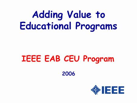 Adding Value to Educational Programs IEEE EAB CEU Program 2006.