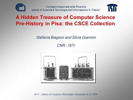 A Hidden Treasure of Computer Science Pre-History in Pisa: the CSCE Collection Stefania Biagioni and Silvia Giannini CNR - ISTI GL11 - Library of Congress,
