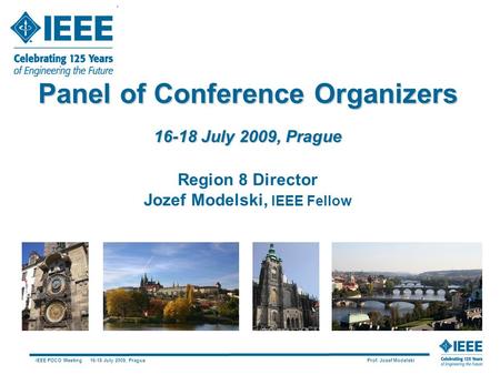 IEEE POCO Meeting 16-18 July 2009, Prague Prof. Jozef Modelski Panel of Conference Organizers 16-18 July 2009, Prague Region 8 Director Jozef Modelski,