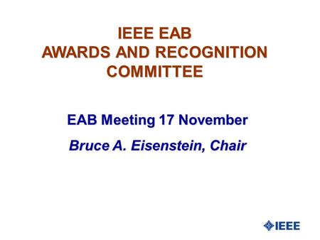 IEEE EAB AWARDS AND RECOGNITION COMMITTEE EAB Meeting 17 November Bruce A. Eisenstein, Chair.
