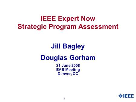 1 IEEE Expert Now Strategic Program Assessment Jill Bagley Douglas Gorham 21 June 2008 EAB Meeting Denver, CO.