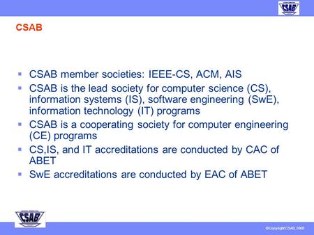 © Copyright CSAB 2007 CSAB, Inc. Report to IEEE EAB February 15, 2008 J. Fernando Naveda Member, CSAB BoD Vice-Chair, IEEE-CS EAB.