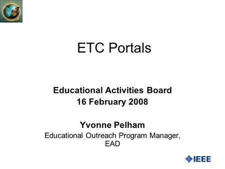 ETC Portals Educational Activities Board 16 February 2008 Yvonne Pelham Educational Outreach Program Manager, EAD.