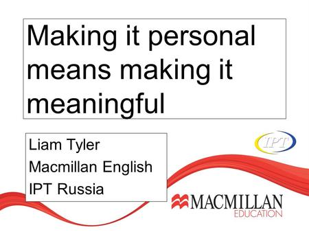 Making it personal means making it meaningful Liam Tyler Macmillan English IPT Russia.