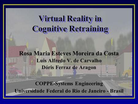 Virtual Reality in Cognitive Retraining Rosa Maria Esteves Moreira da Costa Luis Alfredo V. de Carvalho Dóris Ferraz de Aragon COPPE-Systems Engineering.