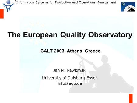 Information Systems for Production and Operations Management The European Quality Observatory ICALT 2003, Athens, Greece Jan M. Pawlowski University of.