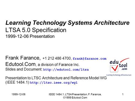 1999-12-06IEEE 1484.1, LTSA Presentation, F. Farance, ©1999 Edutool.Com 1 Learning Technology Systems Architecture LTSA 5.0 Specification 1999-12-06 Presentation.