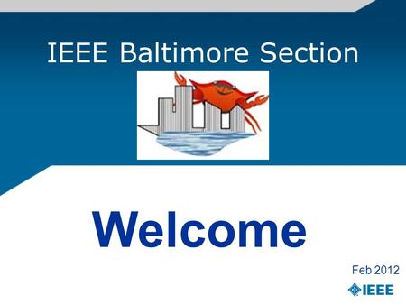 IEEE Baltimore Section Welcome Feb 2012. Welcome to the IEEE Baltimore Section Hello, As the Chair of the Baltimore Section of the IEEE, I would like.