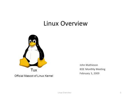 Linux Overview1 John Mathieson IEEE Monthly Meeting February 3, 2009 Tux Official Mascot of Linux Kernel.