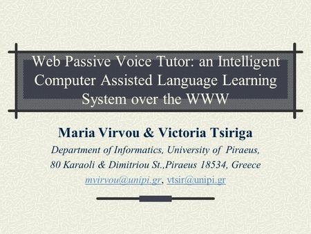 Web Passive Voice Tutor: an Intelligent Computer Assisted Language Learning System over the WWW Maria Virvou & Victoria Tsiriga Department of Informatics,