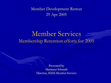 Member Development Retreat 29 Apr 2005 Member Services Membership Retention efforts for 2005 Presented by Marianne Schmidt Director, IEEE Member Services.