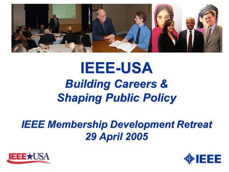 IEEE-USA Building Careers & Shaping Public Policy IEEE Membership Development Retreat 29 April 2005.