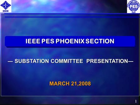 1 MARCH 21,2008 IEEE PES PHOENIX SECTION SUBSTATION COMMITTEE PRESENTATION SUBSTATION COMMITTEE PRESENTATION.