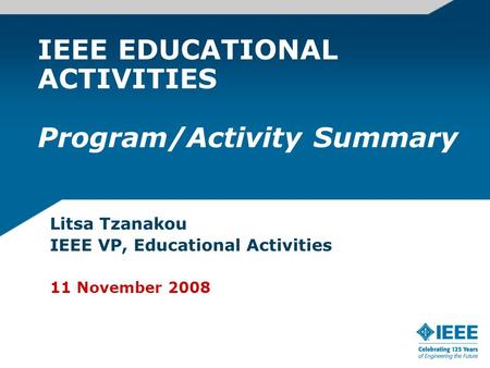 IEEE EDUCATIONAL ACTIVITIES Program/Activity Summary Litsa Tzanakou IEEE VP, Educational Activities 11 November 2008.
