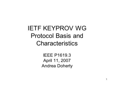 1 IETF KEYPROV WG Protocol Basis and Characteristics IEEE P1619.3 April 11, 2007 Andrea Doherty.