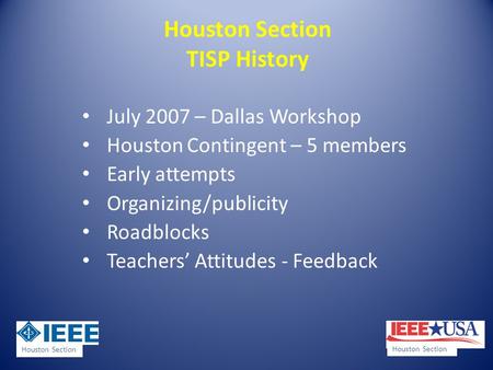 Houston Section TISP History July 2007 – Dallas Workshop Houston Contingent – 5 members Early attempts Organizing/publicity Roadblocks Teachers Attitudes.
