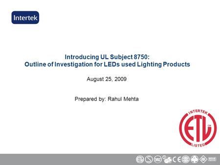 Introducing UL Subject 8750: Outline of Investigation for LEDs used Lighting Products August 25, 2009 Prepared by: Rahul Mehta.