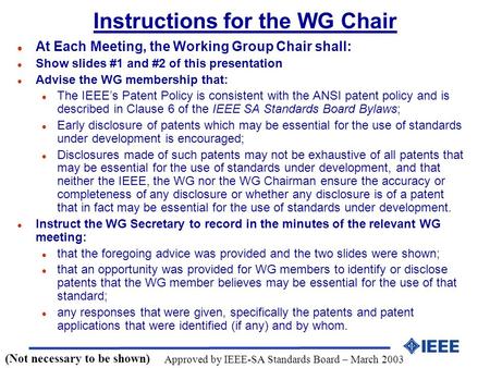 Instructions for the WG Chair l At Each Meeting, the Working Group Chair shall: l Show slides #1 and #2 of this presentation l Advise the WG membership.