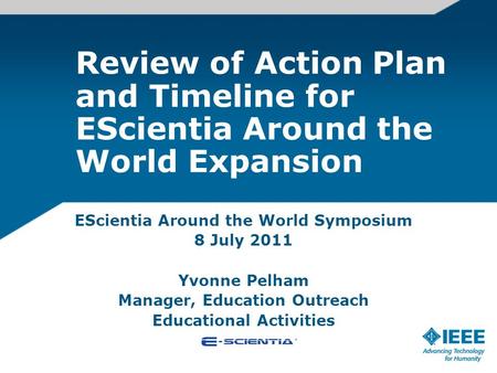 Review of Action Plan and Timeline for EScientia Around the World Expansion EScientia Around the World Symposium 8 July 2011 Yvonne Pelham Manager, Education.
