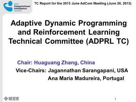 1 TC Report for the 2013 June AdCom Meeting (June 20, 2013) Adaptive Dynamic Programming and Reinforcement Learning Technical Committee (ADPRL TC) Chair: