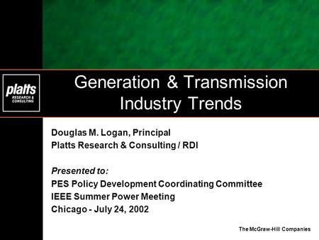The McGraw-Hill Companies Generation & Transmission Industry Trends Douglas M. Logan, Principal Platts Research & Consulting / RDI Presented to: PES Policy.