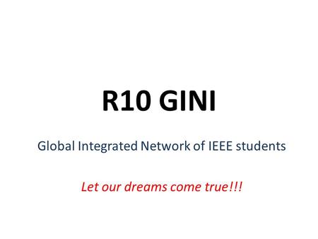 R10 GINI Global Integrated Network of IEEE students Let our dreams come true!!!