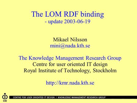 The LOM RDF binding - update 2003-06-19 Mikael Nilsson The Knowledge Management Research Group Centre for user oriented IT design Royal.