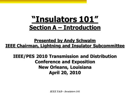 “Insulators 101” Section A – Introduction Presented by Andy Schwalm IEEE Chairman, Lightning and Insulator Subcommittee IEEE/PES 2010 Transmission and.