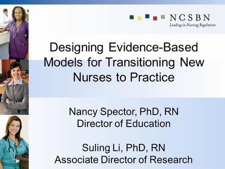 Designing Evidence-Based Models for Transitioning New Nurses to Practice Nancy Spector, PhD, RN Director of Education Suling Li, PhD, RN Associate Director.