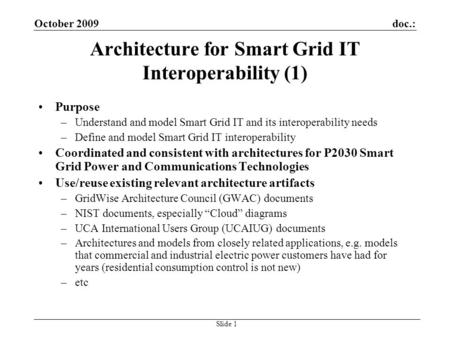 Doc.:October 2009 Slide 1 Architecture for Smart Grid IT Interoperability (1) Purpose –Understand and model Smart Grid IT and its interoperability needs.