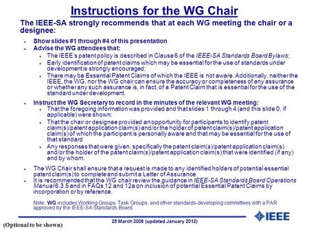 25 March 2008 (updated January 2012) The IEEE-SA strongly recommends that at each WG meeting the chair or a designee: l Show slides #1 through #4 of this.
