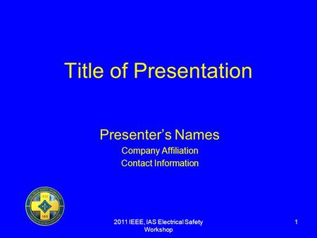 2011 IEEE, IAS Electrical Safety Workshop 1 Title of Presentation Presenters Names Company Affiliation Contact Information.