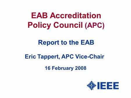 EAB Accreditation Policy Council (APC) Report to the EAB Eric Tappert, APC Vice-Chair 16 February 2008.