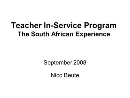 Teacher In-Service Program The South African Experience September 2008 Nico Beute.