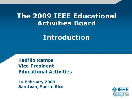 The 2009 IEEE Educational Activities Board Introduction Teófilo Ramos Vice President Educational Activities 14 February 2009 San Juan, Puerto Rico.
