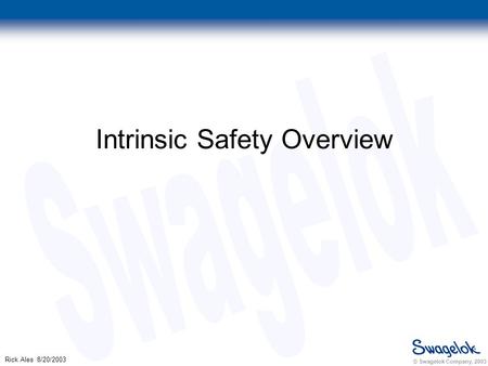 © Swagelok Company, 2003 Rick Ales 8/20/2003 Intrinsic Safety Overview.