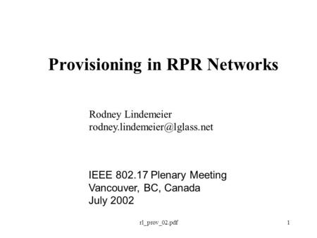 Rl_prov_02.pdf1 Provisioning in RPR Networks Rodney Lindemeier IEEE 802.17 Plenary Meeting Vancouver, BC, Canada July 2002.