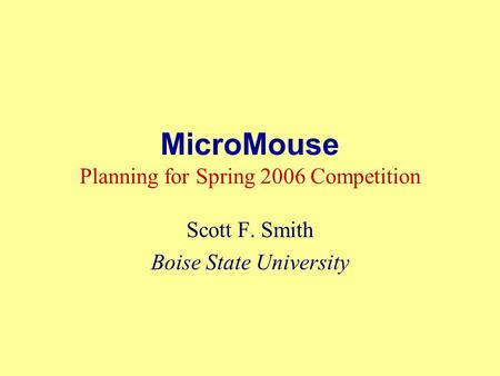 MicroMouse Planning for Spring 2006 Competition Scott F. Smith Boise State University.