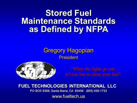 Stored Fuel Maintenance Standards as Defined by NFPA Gregory Hagopian President FUEL TECHNOLOGIES INTERNATIONAL LLC PO BOX 6368, Santa Maria, CA 93456.