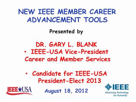 NEW IEEE MEMBER CAREER ADVANCEMENT TOOLS Presented by DR. GARY L. BLANK IEEE-USA Vice-President Career and Member Services Candidate for IEEE-USA President-Elect.