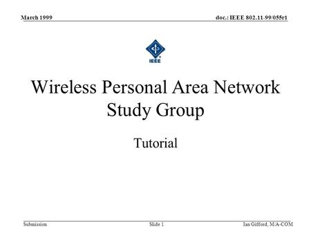 Doc.: IEEE 802.11-99/055r1 Submission March 1999 Ian Gifford, M/A-COMSlide 1 Tutorial Wireless Personal Area Network Study Group.