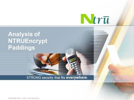STRONG security that fits everywhere. PROPRIETARY AND CONFIDENTIAL Analysis of NTRUEncrypt Paddings.